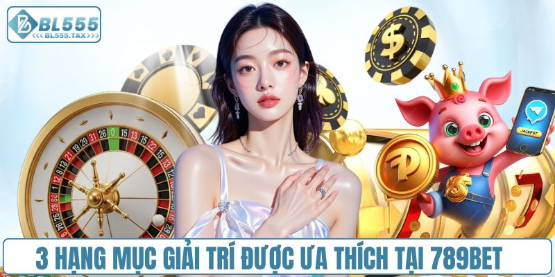 3 hạng mục giải trí được ưa thích nhất tại 789bet