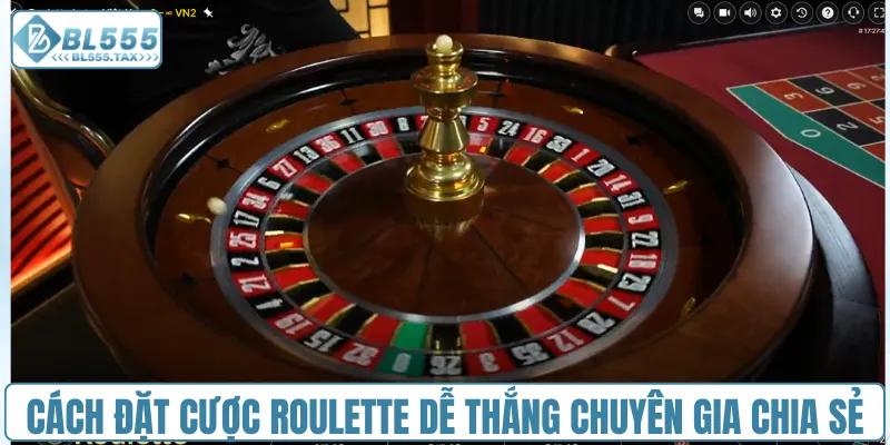 Cách đặt cược Roulette dễ thắng chuyên gia chia sẻ