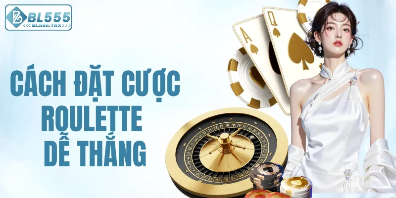 Cách đặt cược Roulette dễ thắng