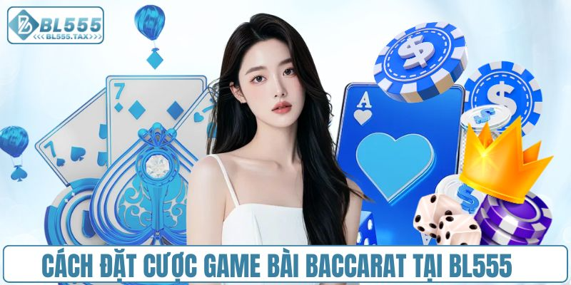 Cách tham gia đặt cược game bài baccarat tại BL555