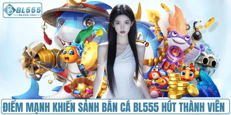 Điểm mạnh khiến sảnh bắn cá BL555 hút thành viên