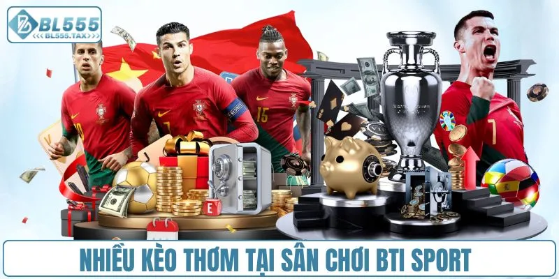 Nhiều kèo thơm tại sân chơi BTI Sport